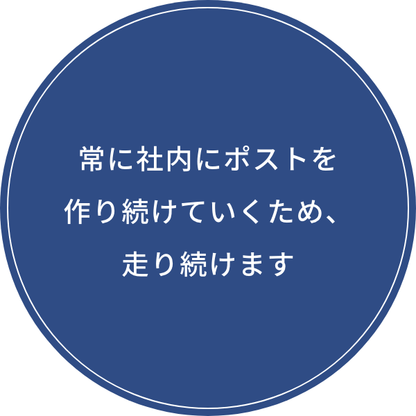 常に社内にポストを作り続けていくため、走り続けます